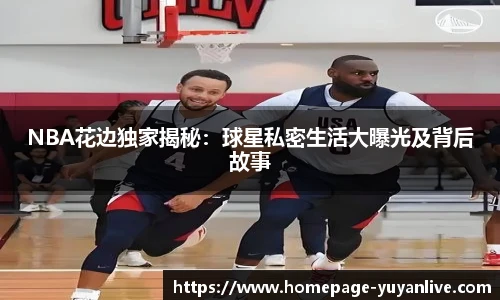 NBA花边独家揭秘：球星私密生活大曝光及背后故事