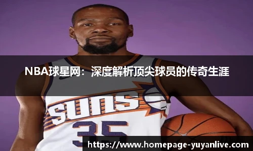 NBA球星网：深度解析顶尖球员的传奇生涯