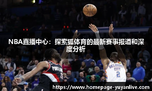 NBA直播中心：探索狐体育的最新赛事报道和深度分析