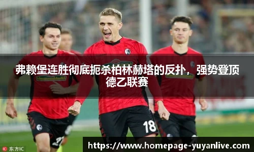弗赖堡连胜彻底扼杀柏林赫塔的反扑，强势登顶德乙联赛