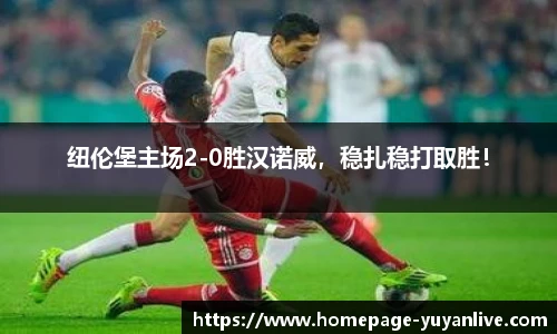 纽伦堡主场2-0胜汉诺威，稳扎稳打取胜！