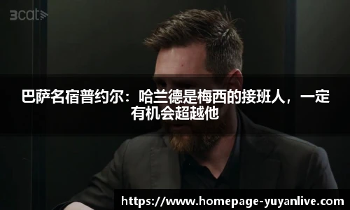 巴萨名宿普约尔：哈兰德是梅西的接班人，一定有机会超越他