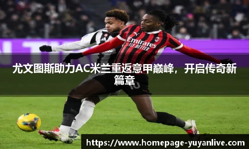 尤文图斯助力AC米兰重返意甲巅峰，开启传奇新篇章