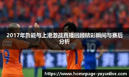 2017年鲁能与上港激战直播回顾精彩瞬间与赛后分析