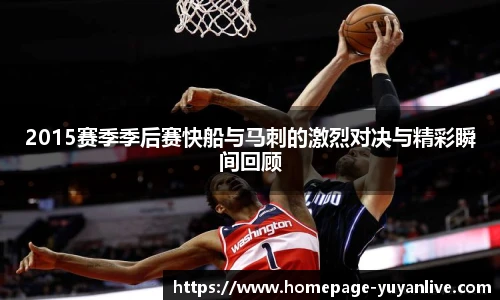 2015赛季季后赛快船与马刺的激烈对决与精彩瞬间回顾