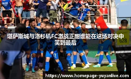 堪萨斯城与洛杉矶FC激战正酣谁能在这场对决中笑到最后