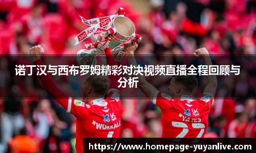 诺丁汉与西布罗姆精彩对决视频直播全程回顾与分析