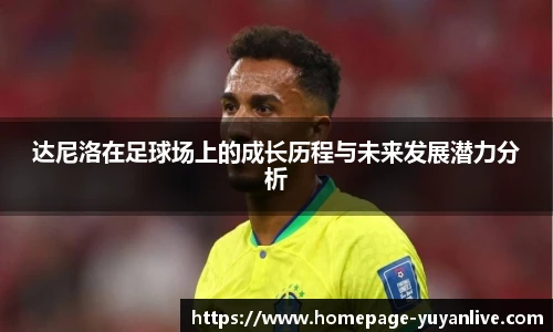 达尼洛在足球场上的成长历程与未来发展潜力分析