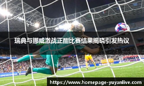 瑞典与挪威激战正酣比赛结果揭晓引发热议