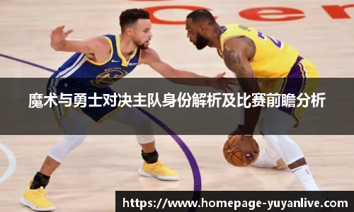魔术与勇士对决主队身份解析及比赛前瞻分析